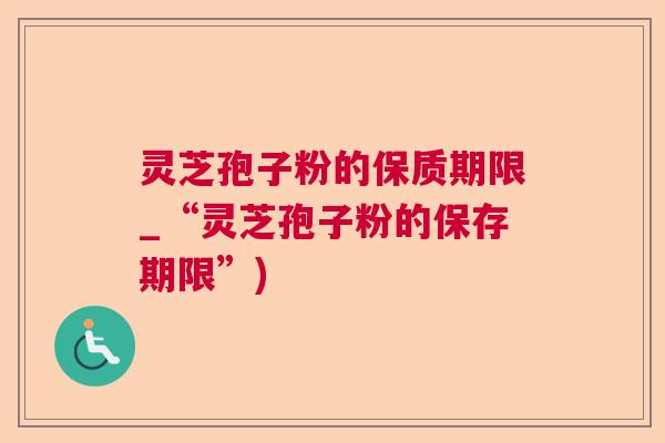 灵芝孢子粉的保质期限_“灵芝孢子粉的保存期限”)  第1张