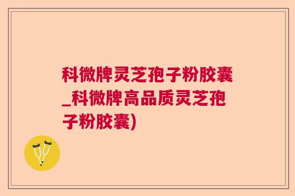 科微牌灵芝孢子粉胶囊_科微牌高品质灵芝孢子粉胶囊)  第1张