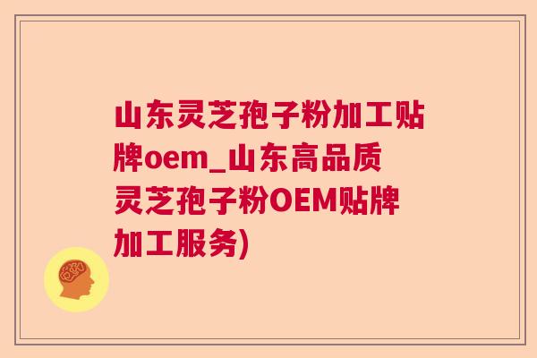 山东灵芝孢子粉加工贴牌oem_山东高品质灵芝孢子粉OEM贴牌加工服务)  第1张
