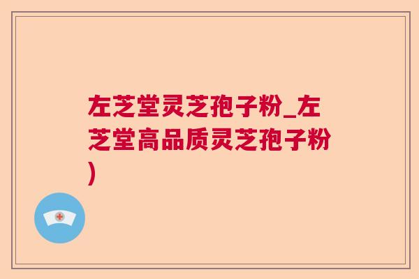 左芝堂灵芝孢子粉_左芝堂高品质灵芝孢子粉)  第1张