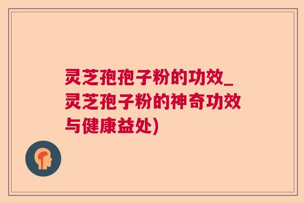 灵芝孢孢子粉的功效_灵芝孢子粉的神奇功效与健康益处)  第1张