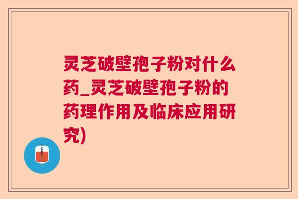 灵芝破壁孢子粉对什么药_灵芝破壁孢子粉的药理作用及临床应用研究)  第1张