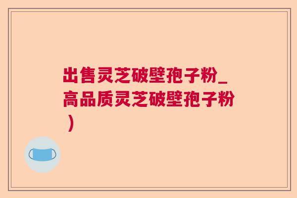 出售灵芝破壁孢子粉_高品质灵芝破壁孢子粉 )  第1张