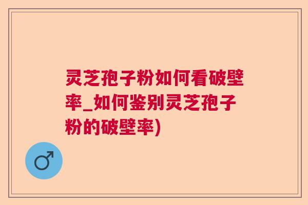 灵芝孢子粉如何看破壁率_如何鉴别灵芝孢子粉的破壁率)  第1张