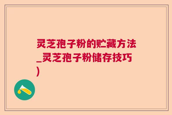 灵芝孢子粉的贮藏方法_灵芝孢子粉储存技巧)  第1张