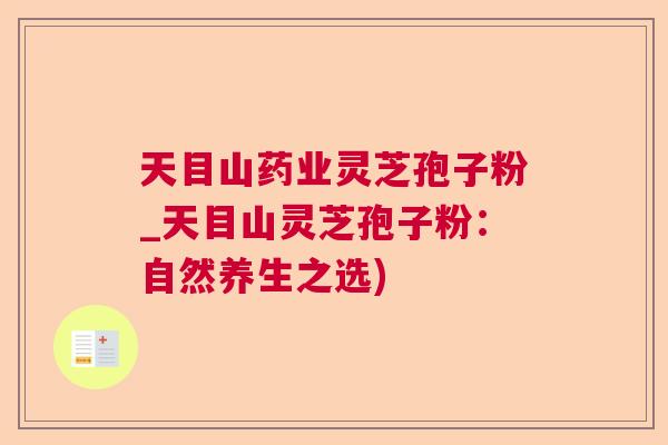 天目山药业灵芝孢子粉_天目山灵芝孢子粉：自然养生之选)  第1张