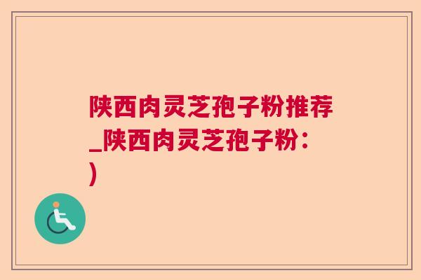 陕西肉灵芝孢子粉推荐_陕西肉灵芝孢子粉：)  第1张