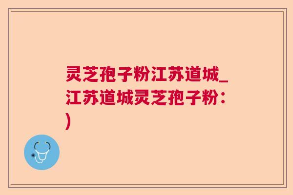 灵芝孢子粉江苏道城_江苏道城灵芝孢子粉：)  第1张