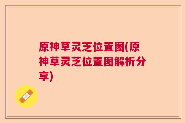 原神草灵芝位置图(原神草灵芝位置图解析分享)  第1张