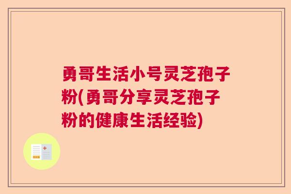 勇哥生活小号灵芝孢子粉(勇哥分享灵芝孢子粉的健康生活经验)  第1张