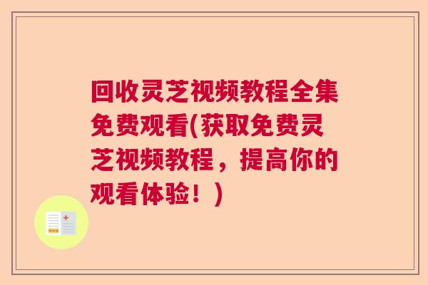 回收灵芝视频教程全集免费观看(获取免费灵芝视频教程，提高你的观看体验！)  第1张