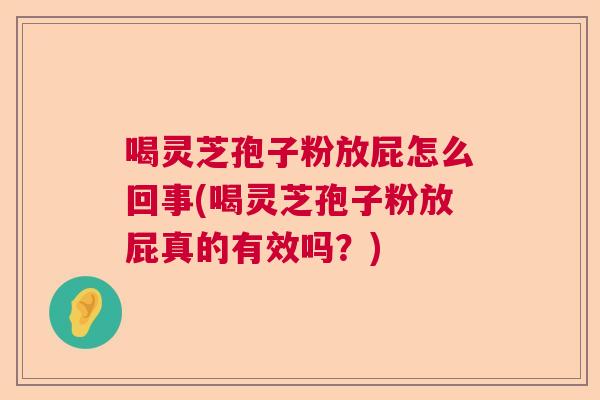 喝灵芝孢子粉放屁怎么回事(喝灵芝孢子粉放屁真的有效吗？)  第1张