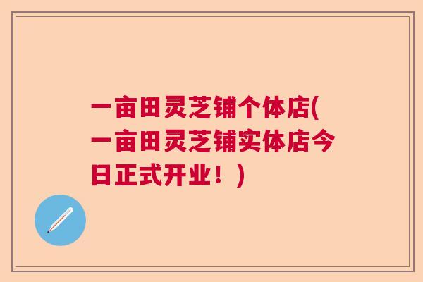一亩田灵芝铺个体店(一亩田灵芝铺实体店今日正式开业！)  第1张
