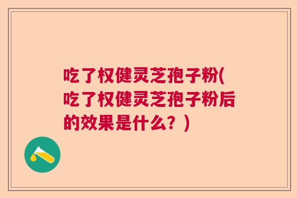 吃了权健灵芝孢子粉(吃了权健灵芝孢子粉后的效果是什么？)  第1张