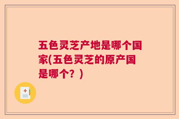 五色灵芝产地是哪个国家(五色灵芝的原产国是哪个？)  第1张