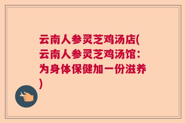 云南人参灵芝鸡汤店(云南人参灵芝鸡汤馆：为身体保健加一份滋养)  第1张