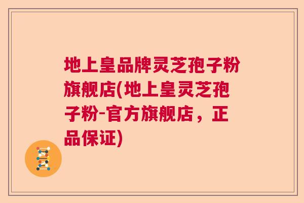 地上皇品牌灵芝孢子粉旗舰店(地上皇灵芝孢子粉-官方旗舰店，正品保证)  第1张