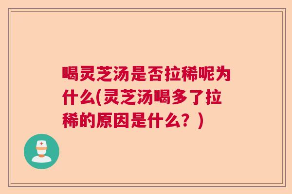 喝灵芝汤是否拉稀呢为什么(灵芝汤喝多了拉稀的原因是什么？)  第1张