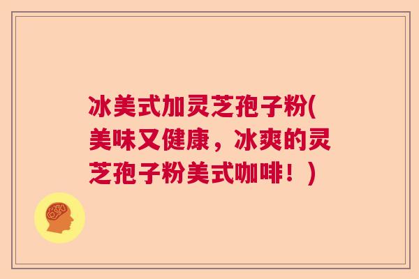 冰美式加灵芝孢子粉(美味又健康，冰爽的灵芝孢子粉美式咖啡！)  第1张