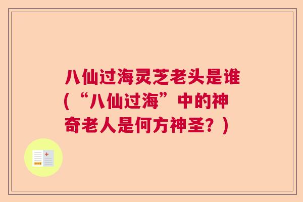 八仙过海灵芝老头是谁(“八仙过海”中的神奇老人是何方神圣？)  第1张
