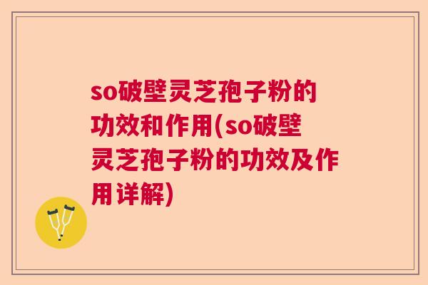 so破壁灵芝孢子粉的功效和作用(so破壁灵芝孢子粉的功效及作用详解)  第1张