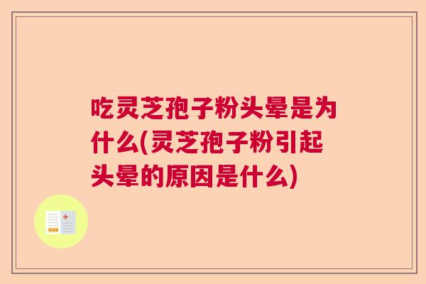 吃灵芝孢子粉头晕是为什么(灵芝孢子粉引起头晕的原因是什么)  第1张