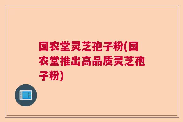 国农堂灵芝孢子粉(国农堂推出高品质灵芝孢子粉)  第1张