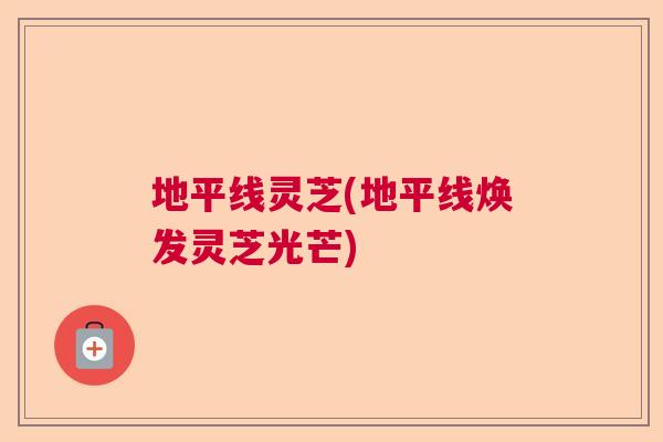 地平线灵芝(地平线焕发灵芝光芒)  第1张