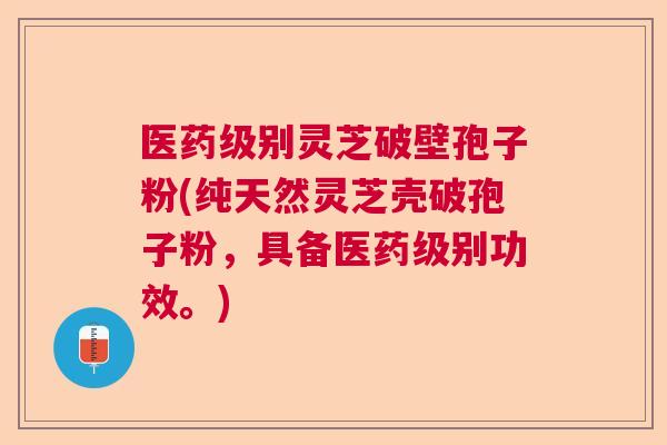 医药级别灵芝破壁孢子粉(纯天然灵芝壳破孢子粉，具备医药级别功效。)  第1张