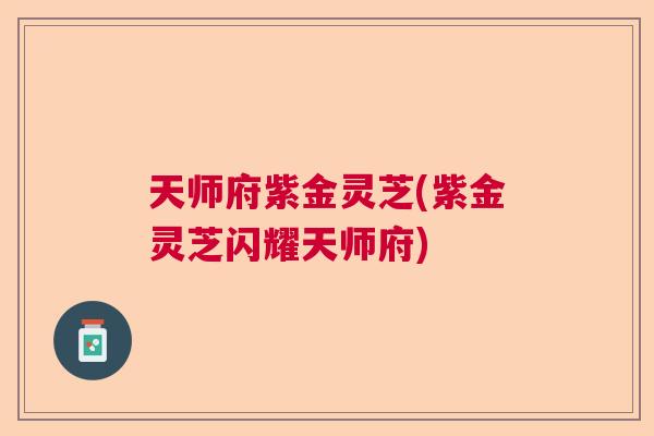 天师府紫金灵芝(紫金灵芝闪耀天师府)  第1张