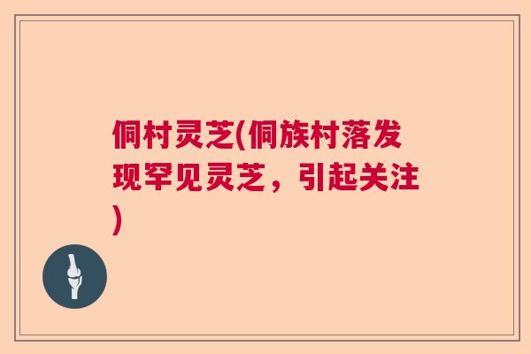 侗村灵芝(侗族村落发现罕见灵芝，引起关注)  第1张