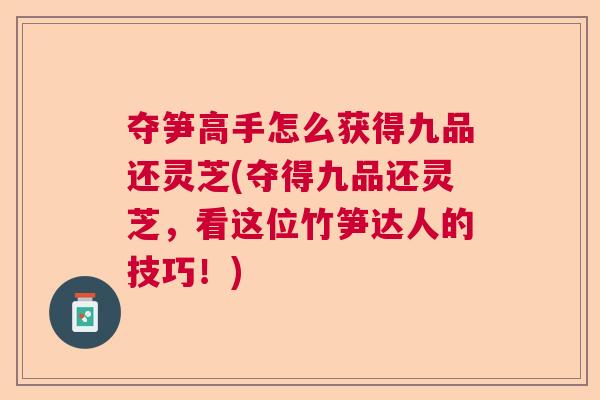 夺笋高手怎么获得九品还灵芝(夺得九品还灵芝，看这位竹笋达人的技巧！)  第1张