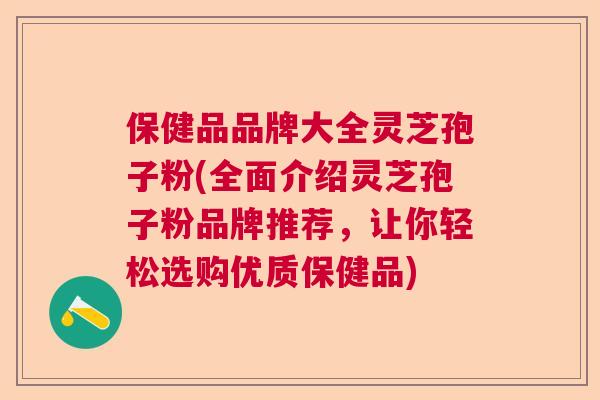 保健品品牌大全灵芝孢子粉(全面介绍灵芝孢子粉品牌推荐，让你轻松选购优质保健品)  第1张