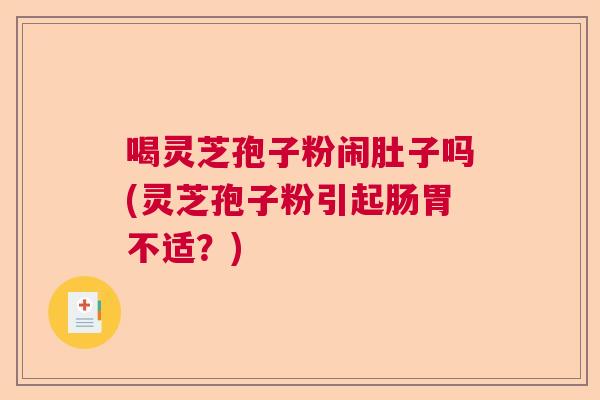 喝灵芝孢子粉闹肚子吗(灵芝孢子粉引起肠胃不适？)  第1张