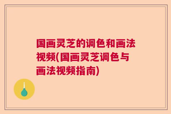 国画灵芝的调色和画法视频(国画灵芝调色与画法视频指南)  第1张
