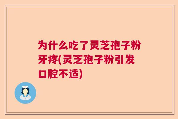 为什么吃了灵芝孢子粉牙疼(灵芝孢子粉引发口腔不适)  第1张