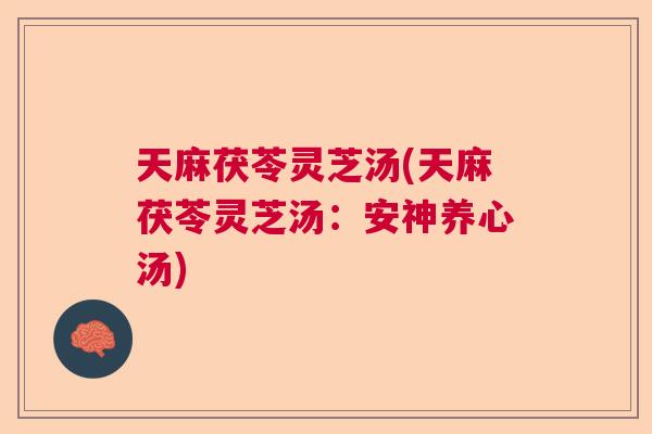 天麻茯苓灵芝汤(天麻茯苓灵芝汤：安神养心汤)  第1张