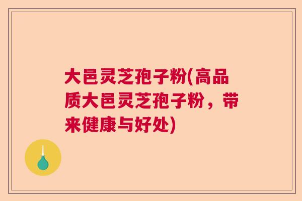 大邑灵芝孢子粉(高品质大邑灵芝孢子粉，带来健康与好处)  第1张