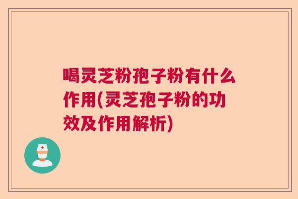 喝灵芝粉孢子粉有什么作用(灵芝孢子粉的功效及作用解析)  第1张