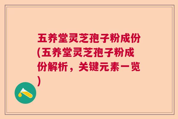 五养堂灵芝孢子粉成份(五养堂灵芝孢子粉成份解析，关键元素一览)  第1张