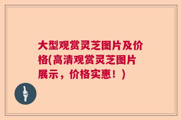 大型观赏灵芝图片及价格(高清观赏灵芝图片展示，价格实惠！)  第1张