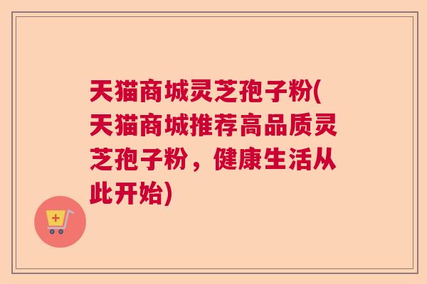 天猫商城灵芝孢子粉(天猫商城推荐高品质灵芝孢子粉，健康生活从此开始)  第1张