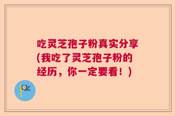 吃灵芝孢子粉真实分享(我吃了灵芝孢子粉的经历，你一定要看！)  第1张