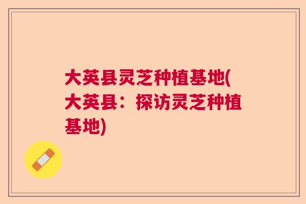 大英县灵芝种植基地(大英县：探访灵芝种植基地)  第1张
