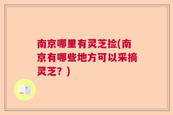 南京哪里有灵芝捡(南京有哪些地方可以采摘灵芝？)  第1张