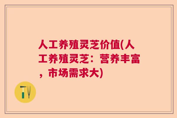 人工养殖灵芝价值(人工养殖灵芝：营养丰富，市场需求大)  第1张