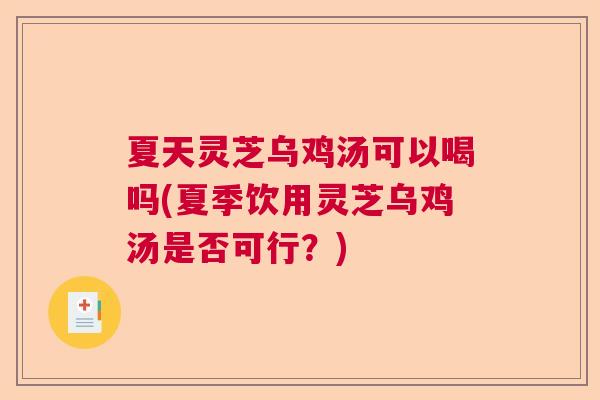 夏天灵芝乌鸡汤可以喝吗(夏季饮用灵芝乌鸡汤是否可行？)  第1张