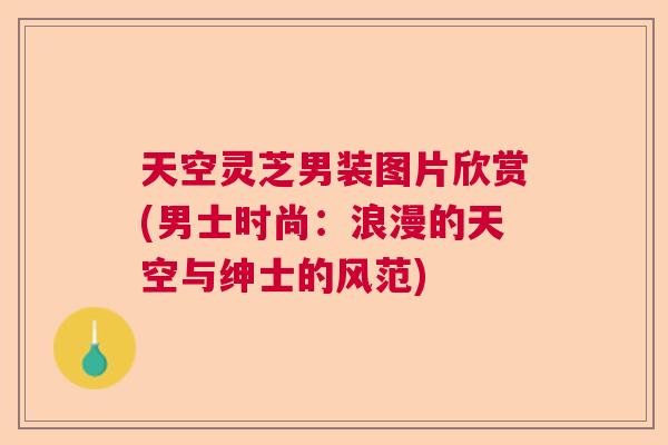 天空灵芝男装图片欣赏(男士时尚：浪漫的天空与绅士的风范)  第1张