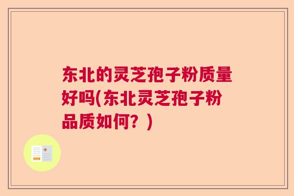 东北的灵芝孢子粉质量好吗(东北灵芝孢子粉品质如何？)  第1张
