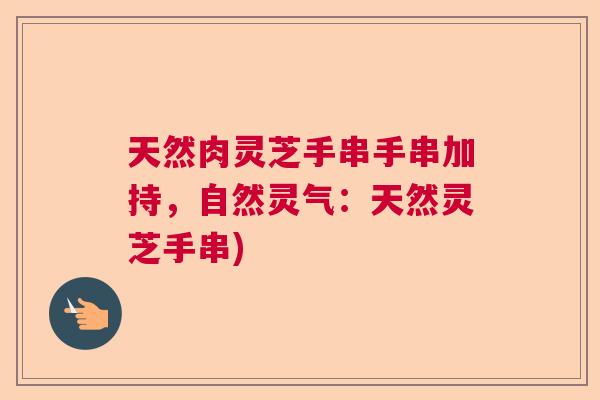 天然肉灵芝手串手串加持，自然灵气：天然灵芝手串)  第1张